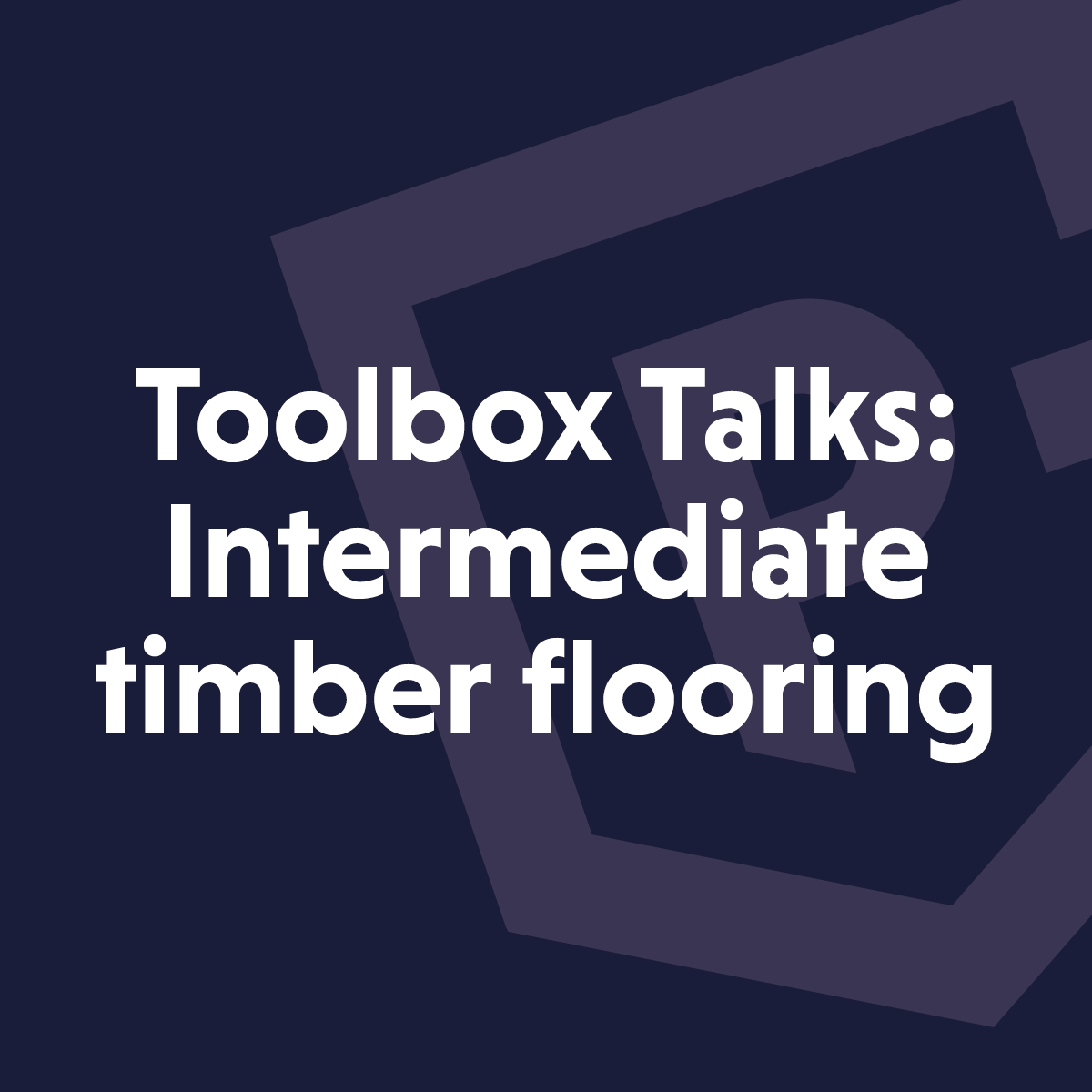 Toolbox talks: Intermediate Timber flooring