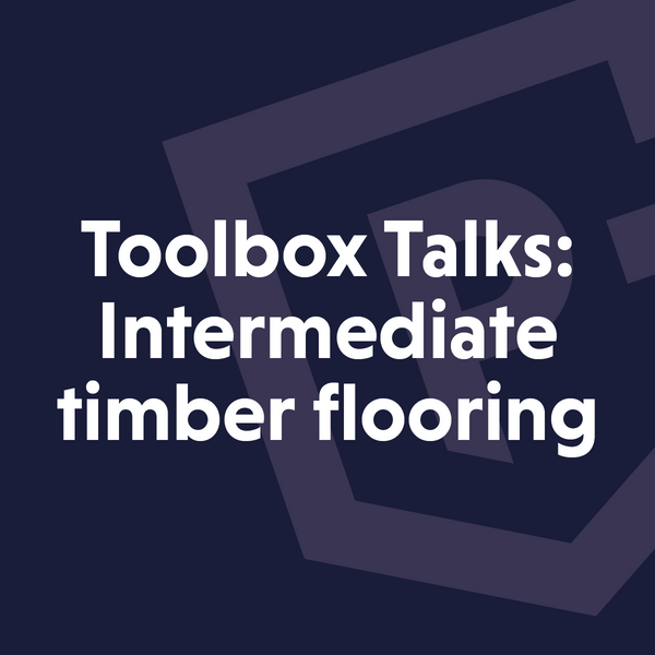 Toolbox talks: Intermediate Timber flooring – Premier Guarantee Shop