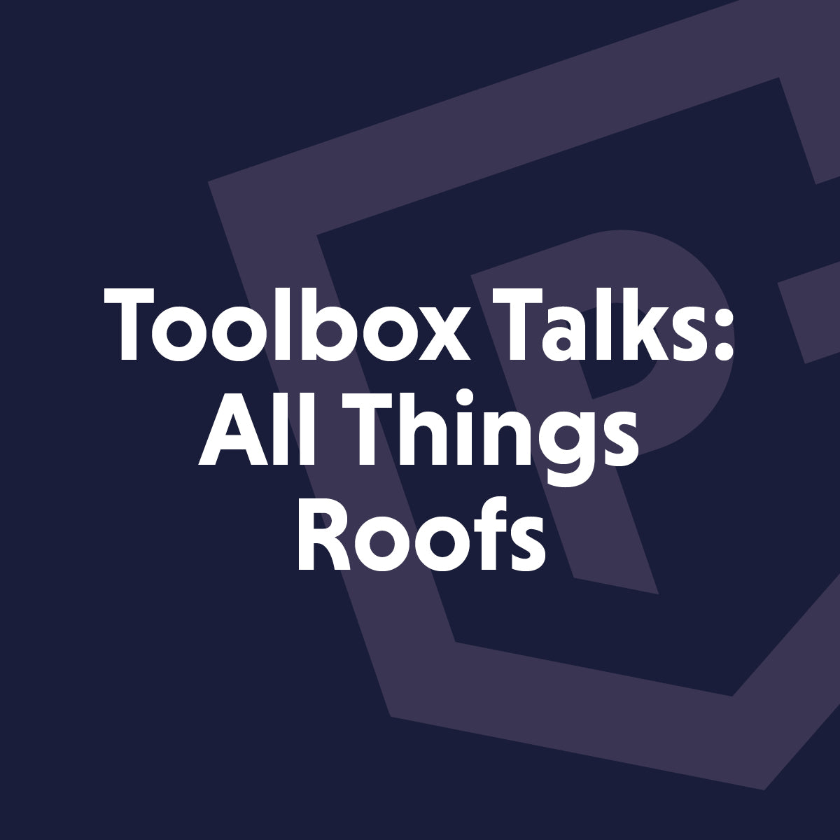 Toolbox talks: All Things Roofs